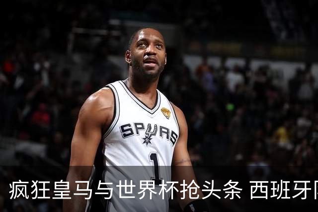 疯狂皇马与世界杯抢头条 西班牙队终又有了他们一席？